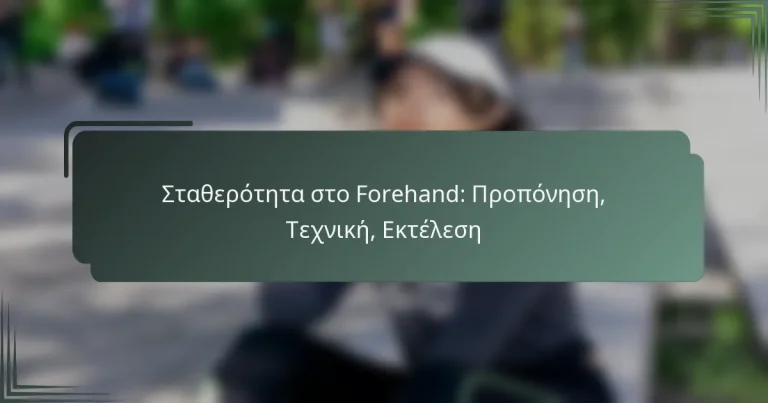 Σταθερότητα στο Forehand: Προπόνηση, Τεχνική, Εκτέλεση