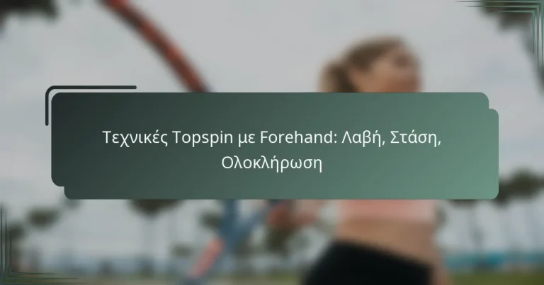 Τεχνικές Topspin με Forehand: Λαβή, Στάση, Ολοκλήρωση