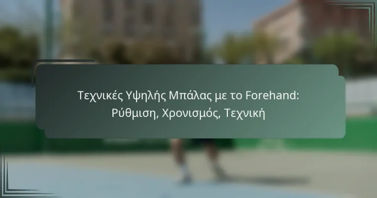 Τεχνικές Υψηλής Μπάλας με το Forehand: Ρύθμιση, Χρονισμός, Τεχνική