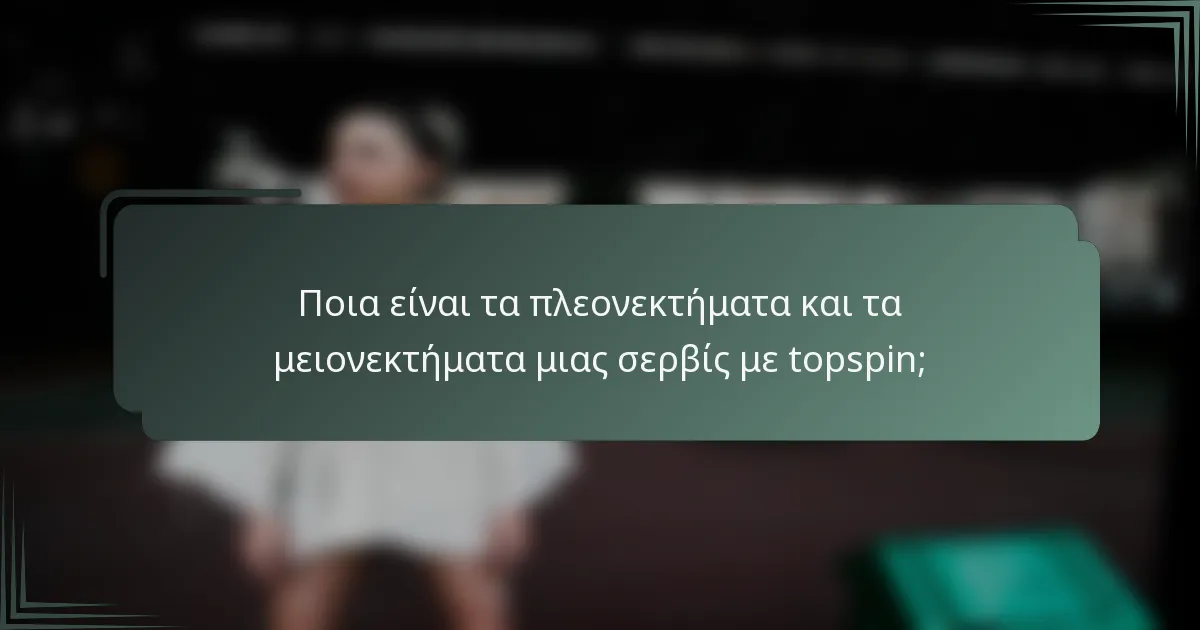 Ποια είναι τα πλεονεκτήματα και τα μειονεκτήματα μιας σερβίς με topspin;