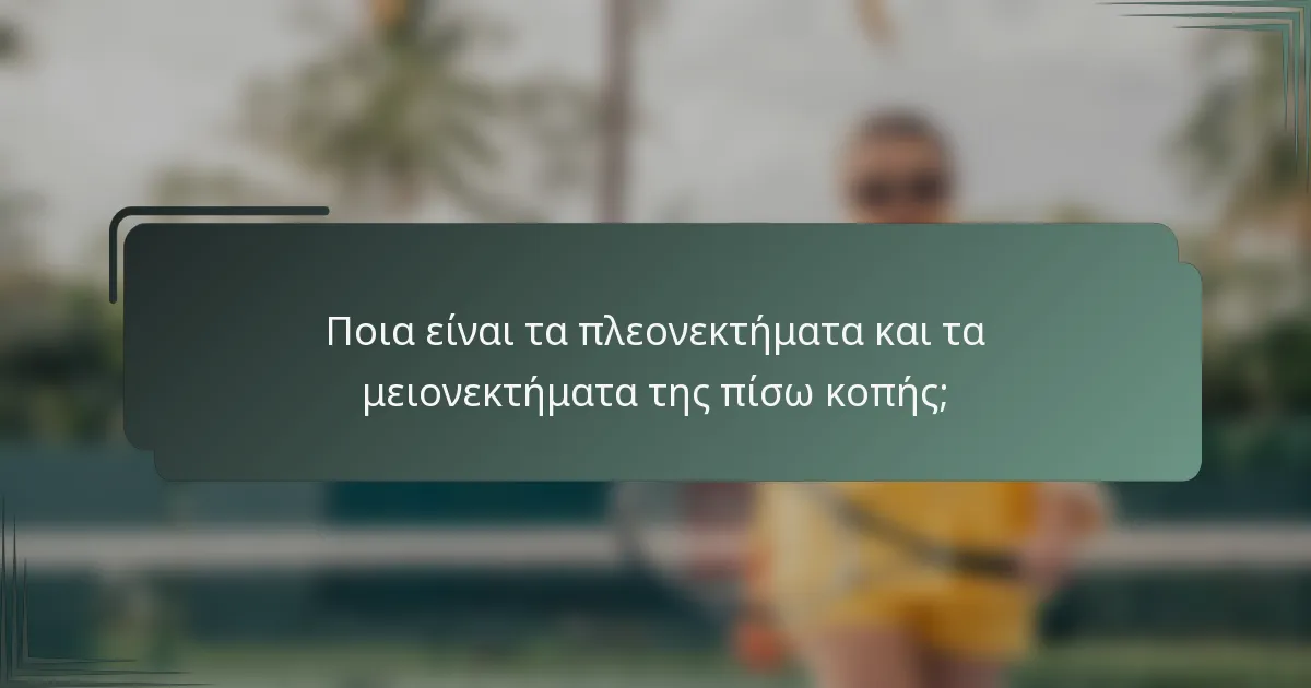 Ποια είναι τα πλεονεκτήματα και τα μειονεκτήματα της πίσω κοπής;