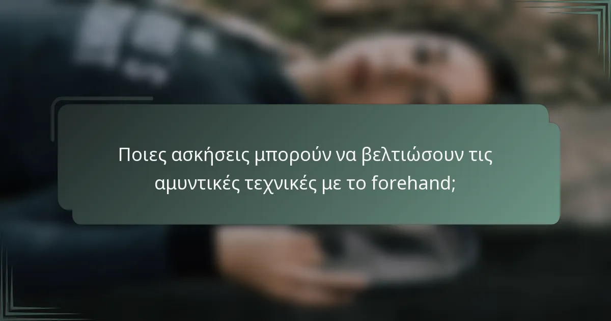 Ποιες ασκήσεις μπορούν να βελτιώσουν τις αμυντικές τεχνικές με το forehand;
