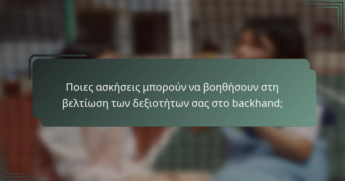 Ποιες ασκήσεις μπορούν να βοηθήσουν στη βελτίωση των δεξιοτήτων σας στο backhand;