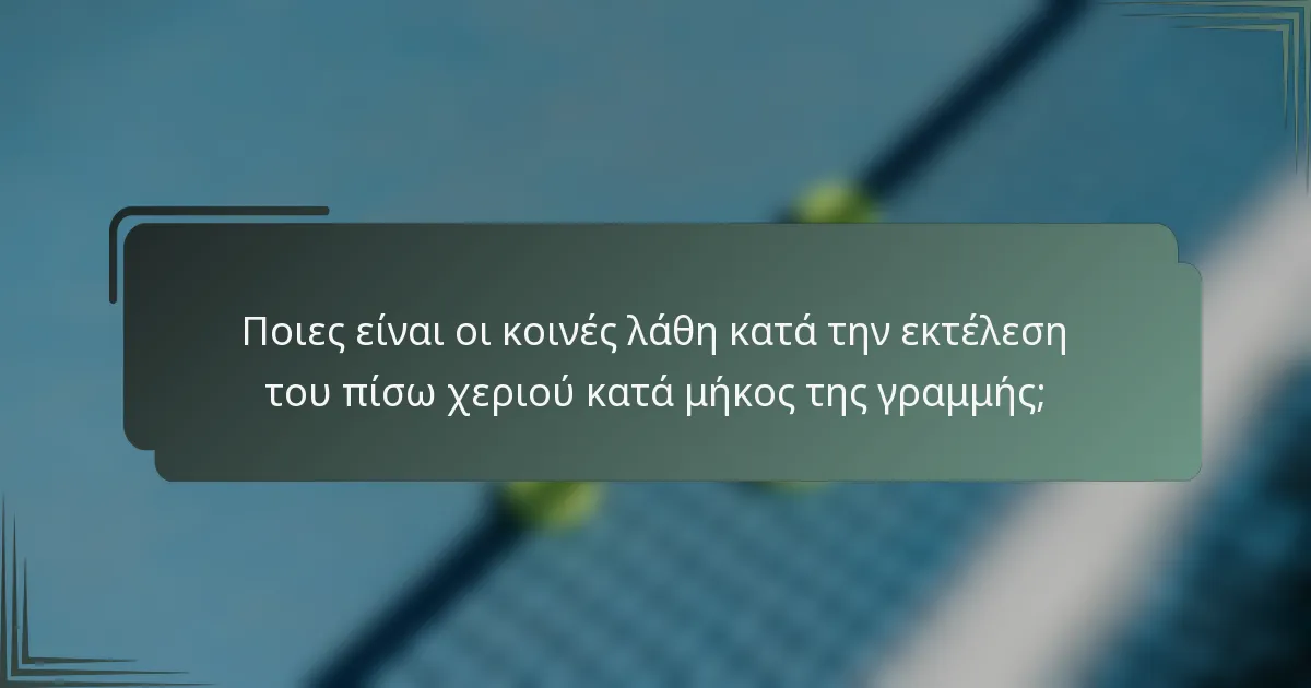 Ποιες είναι οι κοινές λάθη κατά την εκτέλεση του πίσω χεριού κατά μήκος της γραμμής;
