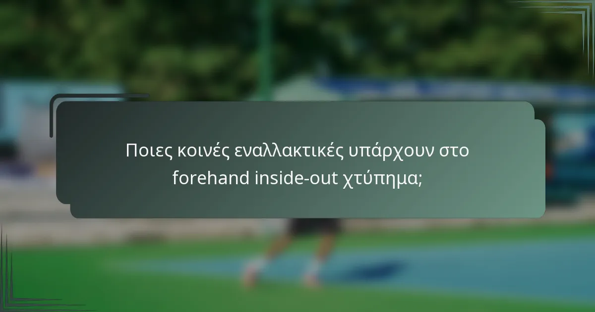 Ποιες κοινές εναλλακτικές υπάρχουν στο forehand inside-out χτύπημα;