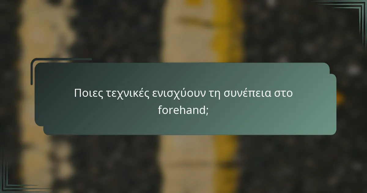 Ποιες τεχνικές ενισχύουν τη συνέπεια στο forehand;