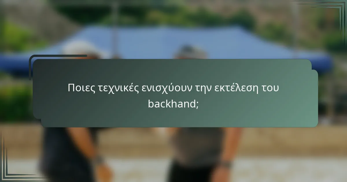Ποιες τεχνικές ενισχύουν την εκτέλεση του backhand;