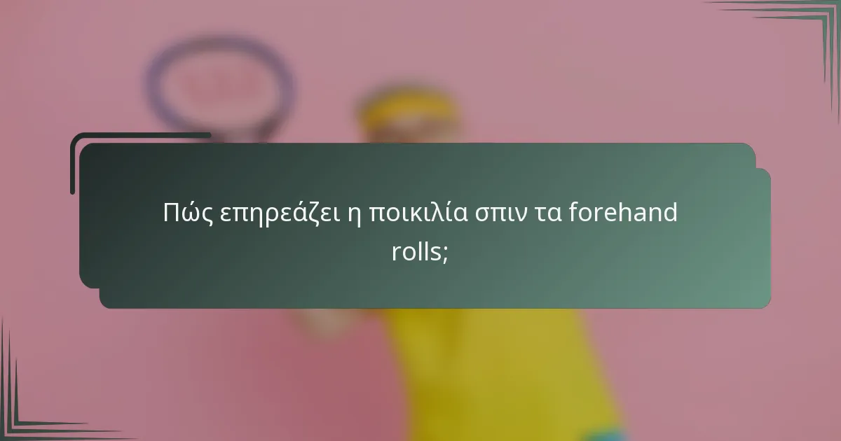 Πώς επηρεάζει η ποικιλία σπιν τα forehand rolls;