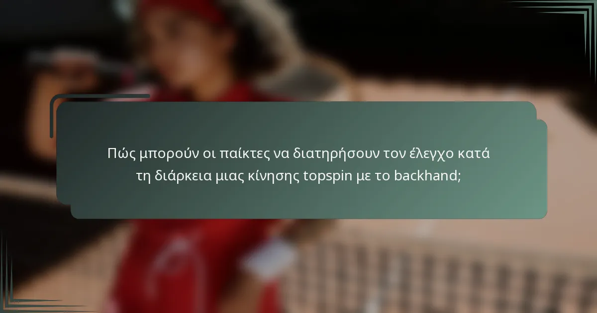 Πώς μπορούν οι παίκτες να διατηρήσουν τον έλεγχο κατά τη διάρκεια μιας κίνησης topspin με το backhand;