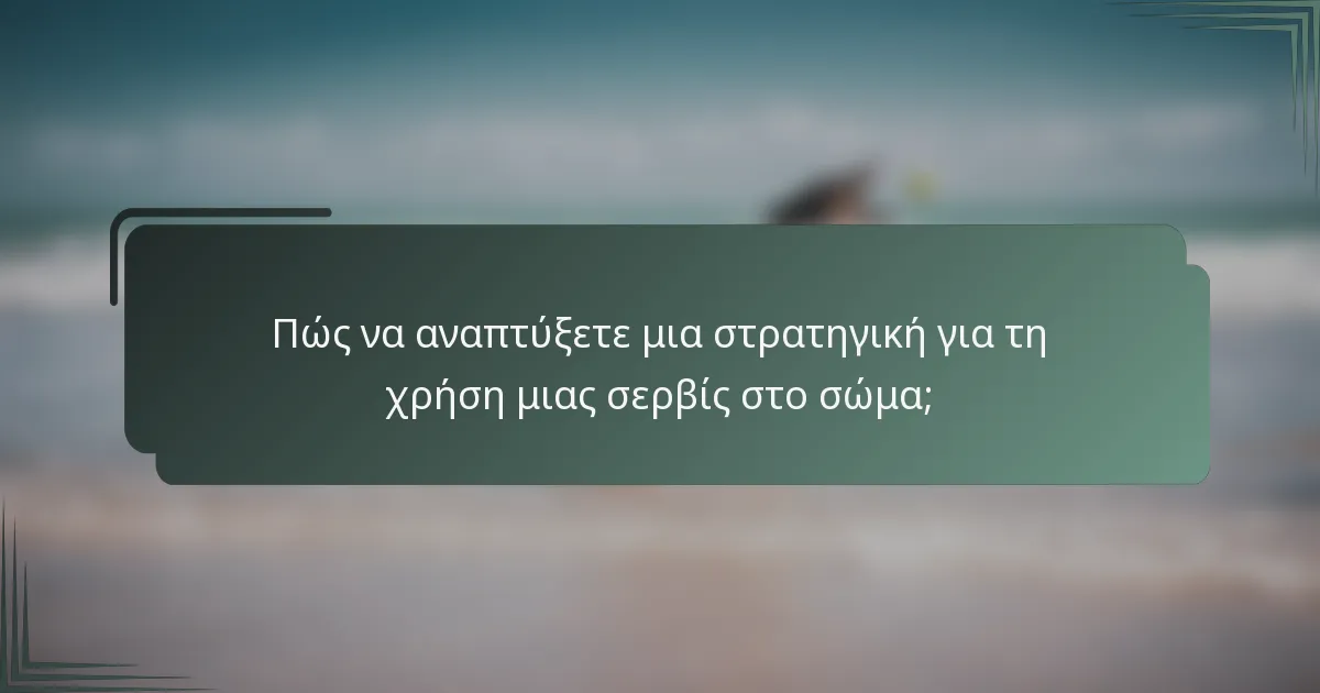 Πώς να αναπτύξετε μια στρατηγική για τη χρήση μιας σερβίς στο σώμα;