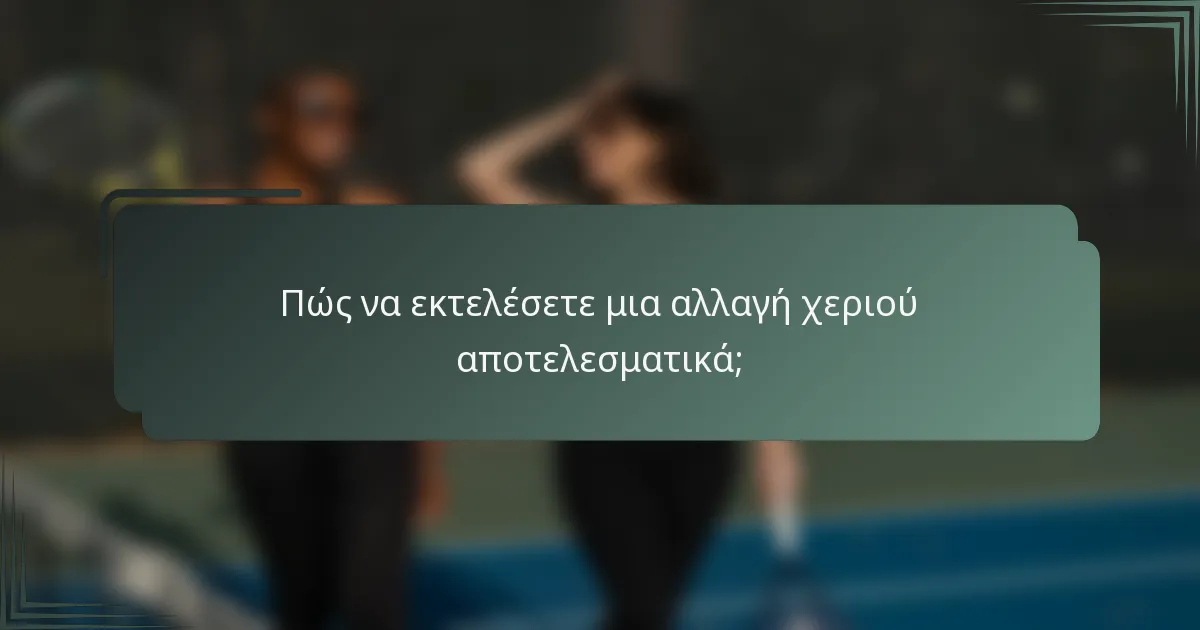 Πώς να εκτελέσετε μια αλλαγή χεριού αποτελεσματικά;