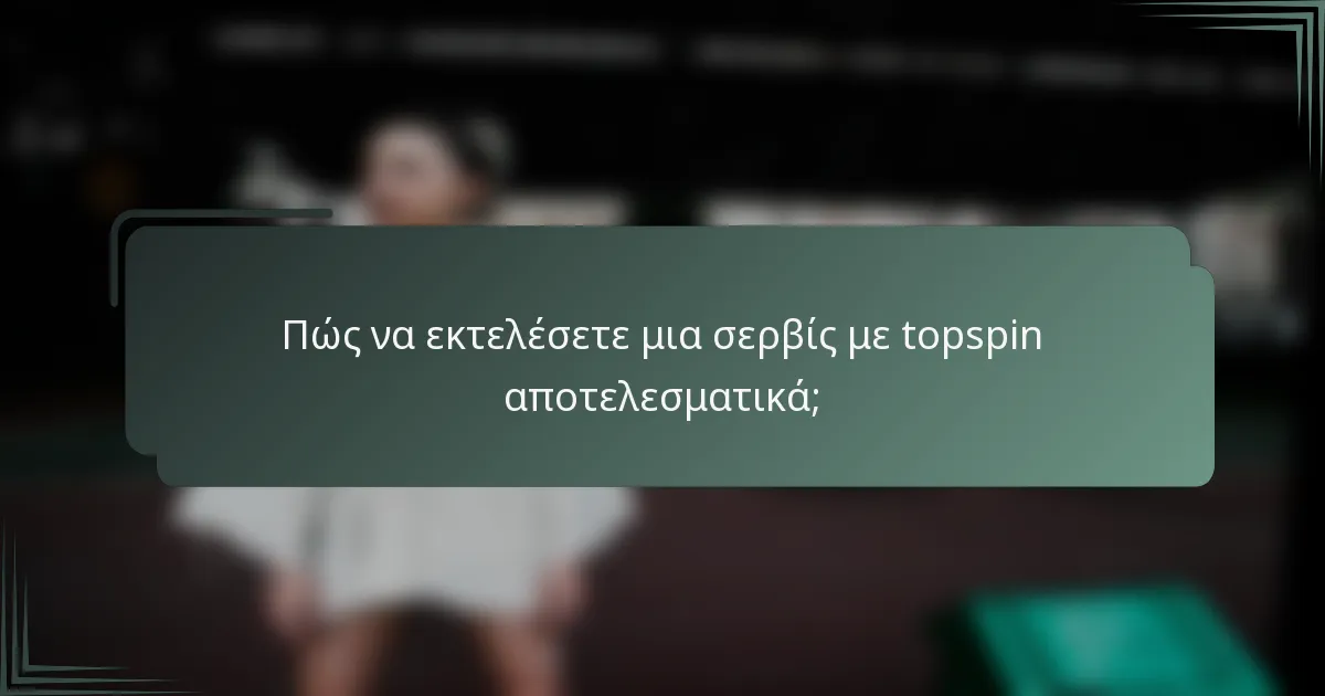 Πώς να εκτελέσετε μια σερβίς με topspin αποτελεσματικά;