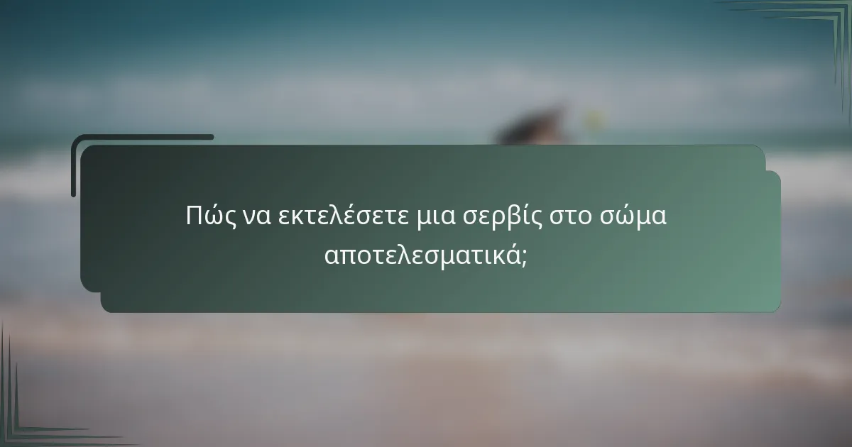 Πώς να εκτελέσετε μια σερβίς στο σώμα αποτελεσματικά;