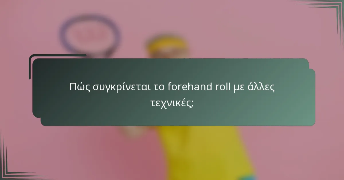 Πώς συγκρίνεται το forehand roll με άλλες τεχνικές;