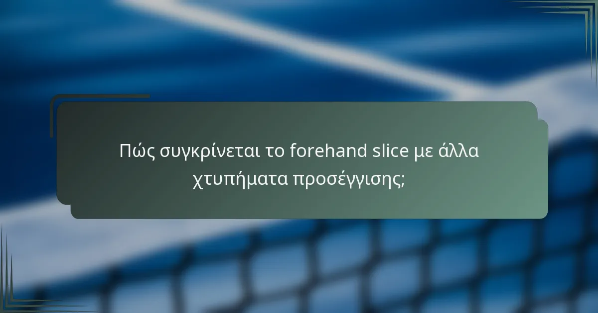 Πώς συγκρίνεται το forehand slice με άλλα χτυπήματα προσέγγισης;