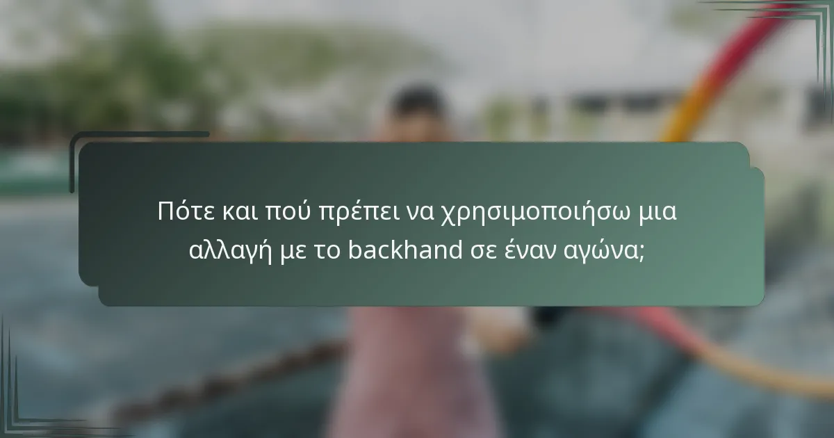 Πότε και πού πρέπει να χρησιμοποιήσω μια αλλαγή με το backhand σε έναν αγώνα;