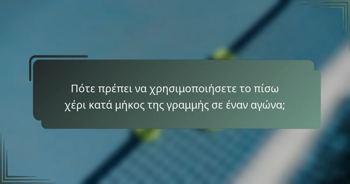 Πότε πρέπει να χρησιμοποιήσετε το πίσω χέρι κατά μήκος της γραμμής σε έναν αγώνα;