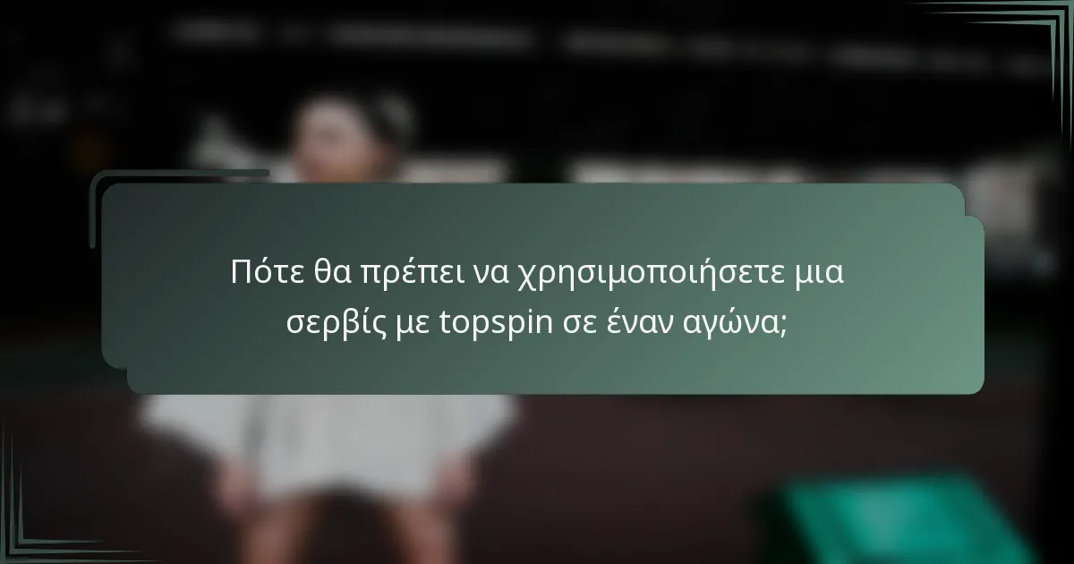 Πότε θα πρέπει να χρησιμοποιήσετε μια σερβίς με topspin σε έναν αγώνα;